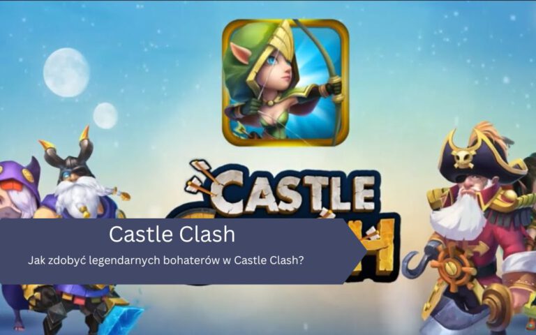 Jak zdobyć legendarnych bohaterów w Castle Clash?