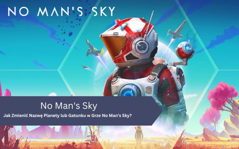 Jak Zmienić Nazwę Planety lub Gatunku w Grze No Man’s Sky?