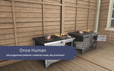 Jak przygotować jedzenie i uzdatniać wodę, aby przetrwać w Once Human?