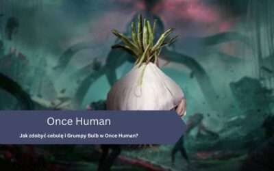 Jak zdobyć cebulę i Grumpy Bulb w Once Human?