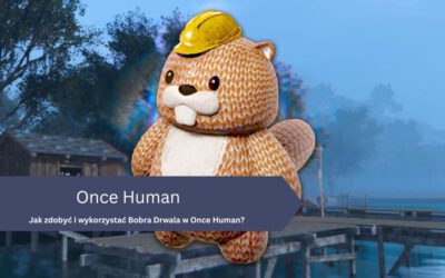 Jak zdobyć i wykorzystać Bobra Drwala w Once Human?
