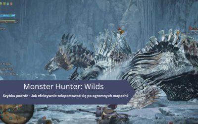 Szybka podróż w Monster Hunter: Wilds – Jak efektywnie teleportować się po ogromnych mapach?