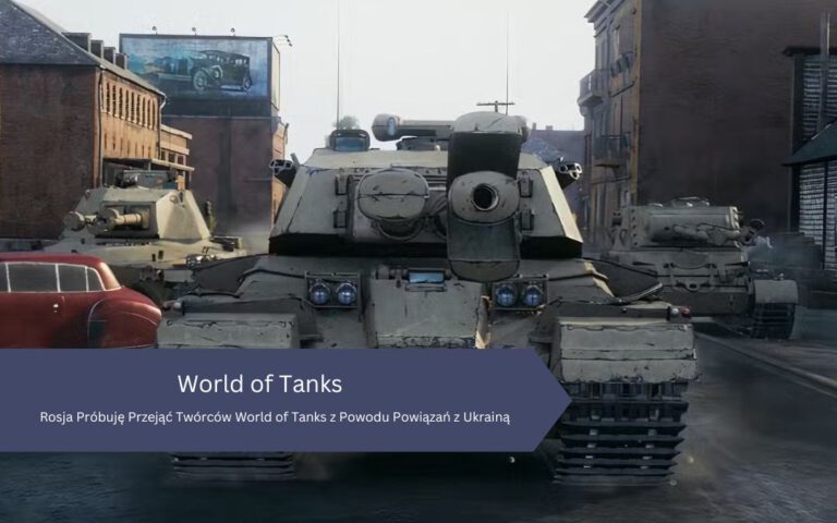 Rosja Próbuję Przejąć Twórców World of Tanks z Powodu Powiązań z Ukrainą