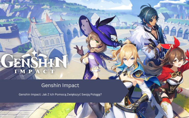 Genshin Impact: Jak Z Ich Pomocą Zwiększyć Swoją Potęgę?