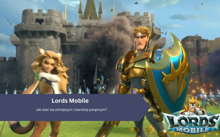 Lords Mobile: Jak stać się silniejszym i bardziej potężnym?
