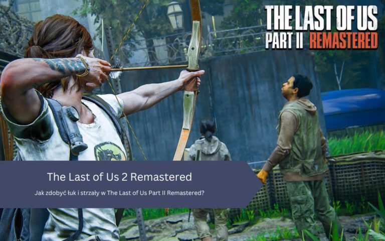 Jak zdobyć łuk i strzały w The Last of Us Part II Remastered?