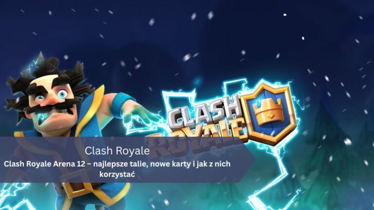 Clash Royale Arena 12 – najlepsze talie, nowe karty i jak z nich korzystać